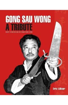 Gong Sau Wong: A Tribute: Direct Students on Sifu Wong Shun Leung: Get a Unique Insight Into the Life and Legacy of a Martial Arts Le - Eric Lilleør Gong Sau Wong: A Tribute: Direct Students on Sifu Wong Shun Leung: Get a Unique Insight Into the Life and Legacy of a Martial Arts Le - Eric Lilleør