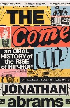 The Come Up: An Oral History of the Rise of Hip-Hop - Jonathan Abrams The Come Up: An Oral History of the Rise of Hip-Hop - Jonathan Abrams