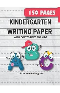 Kindergarten Writing Paper with Dotted Lines for Kids: 150 Pages Blank Handwriting Practice Paper for Preschool, Kindergarten and Kids Ages 3-5: 150 P - Kelly Grace Kindergarten Writing Paper with Dotted Lines for Kids: 150 Pages Blank Handwriting Practice Paper for Preschool, Kindergarten and Kids Ages 3-5: 150 P - Kelly Grace