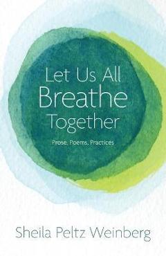 Let Us All Breathe Together: Prose, Poems, Practices - Sheila Peltz Weinberg Let Us All Breathe Together: Prose, Poems, Practices - Sheila Peltz Weinberg