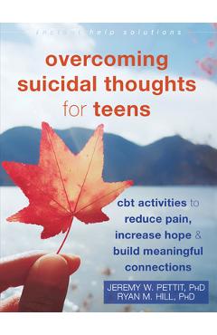 Overcoming Suicidal Thoughts for Teens: CBT Activities to Reduce Pain, Increase Hope, and Build Meaningful Connections - Jeremy W. Pettit Overcoming Suicidal Thoughts for Teens: CBT Activities to Reduce Pain, Increase Hope, and Build Meaningful Connections - Jeremy W. Pettit
