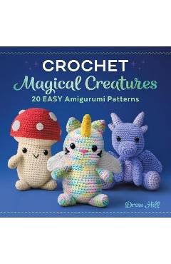 Crochet Magical Creatures: 20 Easy Amigurumi Patterns - Drew Hill Crochet Magical Creatures: 20 Easy Amigurumi Patterns - Drew Hill