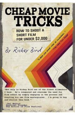 Cheap Movie Tricks: How to Shoot a Short Film for Under $2,000 (Filmmaking Book) - Rickey Bird Cheap Movie Tricks: How to Shoot a Short Film for Under $2,000 (Filmmaking Book) - Rickey Bird