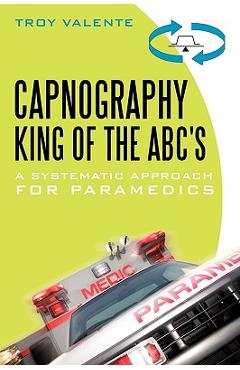 Capnography, King of the ABC's: A Systematic Approach for Paramedics - Troy Valente Capnography, King of the ABC's: A Systematic Approach for Paramedics - Troy Valente