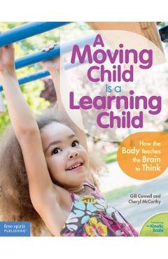 A Moving Child Is a Learning Child: How the Body Teaches the Brain to Think (Birth to Age 7) - Gill Connell A Moving Child Is a Learning Child: How the Body Teaches the Brain to Think (Birth to Age 7) - Gill Connell