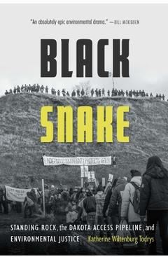 Black Snake: Standing Rock, the Dakota Access Pipeline, and Environmental Justice - Katherine Wiltenburg Todrys Black Snake: Standing Rock, the Dakota Access Pipeline, and Environmental Justice - Katherine Wiltenburg Todrys