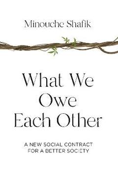 What We Owe Each Other: A New Social Contract for a Better Society - Minouche Shafik What We Owe Each Other: A New Social Contract for a Better Society - Minouche Shafik