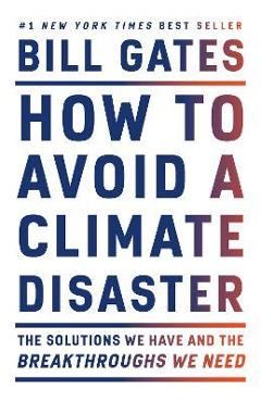 How to Avoid a Climate Disaster: The Solutions We Have and the Breakthroughs We Need - Bill Gates How to Avoid a Climate Disaster: The Solutions We Have and the Breakthroughs We Need - Bill Gates