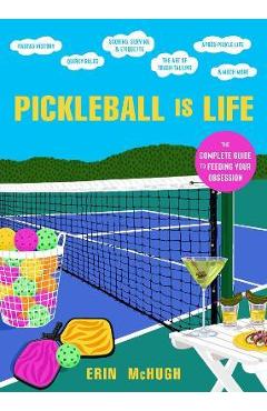 Pickleball Is Life: The Complete Guide to Feeding Your Obsession - Erin Mchugh Pickleball Is Life: The Complete Guide to Feeding Your Obsession - Erin Mchugh