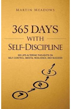 365 Days With Self-Discipline: 365 Life-Altering Thoughts on Self-Control, Mental Resilience, and Success - Martin Meadows 365 Days With Self-Discipline: 365 Life-Altering Thoughts on Self-Control, Mental Resilience, and Success - Martin Meadows