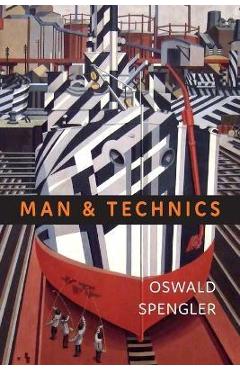Man and Technics: A Contribution to a Philosophy of Life - Oswald Spengler Man and Technics: A Contribution to a Philosophy of Life - Oswald Spengler