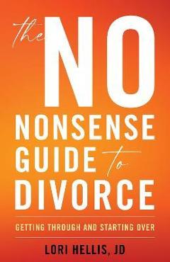 The No-Nonsense Guide to Divorce: Getting Through and Starting Over - Lori A. G. Hellis The No-Nonsense Guide to Divorce: Getting Through and Starting Over - Lori A. G. Hellis