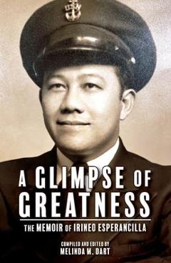 A Glimpse of Greatness: The Memoir of Irineo Esperancilla - Melinda Dart A Glimpse of Greatness: The Memoir of Irineo Esperancilla - Melinda Dart