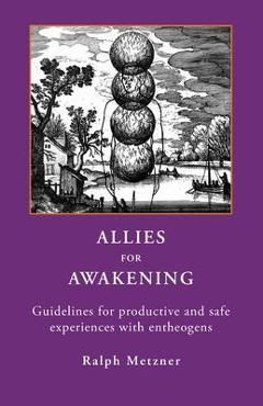Allies for Awakening: Guidelines for productive and safe experiences with entheogens - Ralph Metzner Allies for Awakening: Guidelines for productive and safe experiences with entheogens - Ralph Metzner