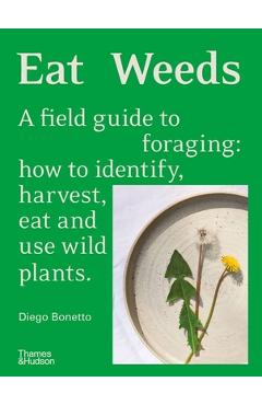 Eat Weeds: A Field Guide to Foraging: How to Identify, Harvest, Eat and Use Wild Plants - Diego Bonetto Eat Weeds: A Field Guide to Foraging: How to Identify, Harvest, Eat and Use Wild Plants - Diego Bonetto