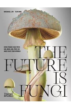 The Future Is Fungi: How Fungi Feed Us, Heal Us, and Save Our World - Michael Lim The Future Is Fungi: How Fungi Feed Us, Heal Us, and Save Our World - Michael Lim