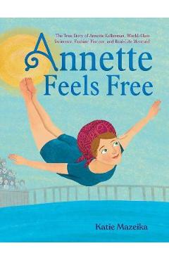 Annette Feels Free: The True Story of Annette Kellerman, World-Class Swimmer, Fashion Pioneer, and Real-Life Mermaid - Katie Mazeika Annette Feels Free: The True Story of Annette Kellerman, World-Class Swimmer, Fashion Pioneer, and Real-Life Mermaid - Katie Mazeika