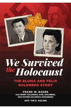 We Survived the Holocaust: The Bluma and Felix Goldberg Story - Frank W. Baker We Survived the Holocaust: The Bluma and Felix Goldberg Story - Frank W. Baker