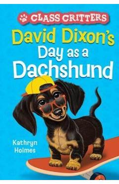 David Dixon's Day as a Dachshund (Class Critters #2) - Kathryn Holmes David Dixon's Day as a Dachshund (Class Critters #2) - Kathryn Holmes