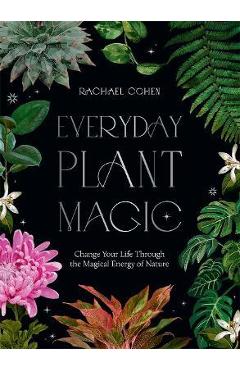 Everyday Plant Magic: Change Your Life Through the Magical Energy of Nature - Rachael Cohen Everyday Plant Magic: Change Your Life Through the Magical Energy of Nature - Rachael Cohen