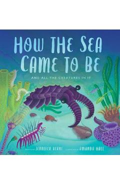 How the Sea Came to Be: (And All the Creatures in It) - Jennifer Berne How the Sea Came to Be: (And All the Creatures in It) - Jennifer Berne