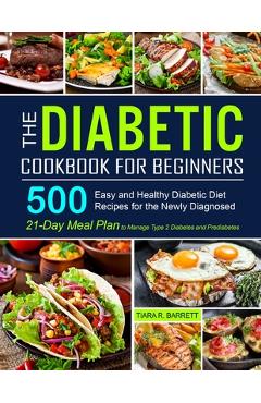 The Diabetic Cookbook for Beginners: 500 Easy and Healthy Diabetic Diet Recipes for the Newly Diagnosed - 21-Day Meal Plan to Manage Type 2 Diabetes a - Tiara R. Barrett The Diabetic Cookbook for Beginners: 500 Easy and Healthy Diabetic Diet Recipes for the Newly Diagnosed - 21-Day Meal Plan to Manage Type 2 Diabetes a - Tiara R. Barrett