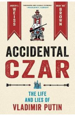 Accidental Czar: The Life and Lies of Vladimir Putin - Andrew S. Weiss Accidental Czar: The Life and Lies of Vladimir Putin - Andrew S. Weiss