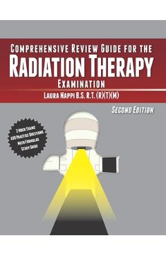 Comprehensive Review Guide for the Radiation Therapy Examination: Second Edition - Laura Nappi Comprehensive Review Guide for the Radiation Therapy Examination: Second Edition - Laura Nappi