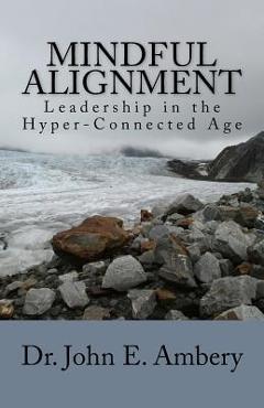 Mindful Alignment: Leadership in the Hyper-Connected Age - John E. Ambery Mindful Alignment: Leadership in the Hyper-Connected Age - John E. Ambery
