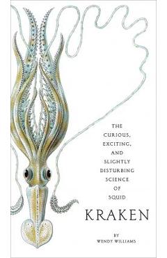 Kraken: The Curious, Exciting, and Slightly Disturbing Science of Squid - Wendy Williams Kraken: The Curious, Exciting, and Slightly Disturbing Science of Squid - Wendy Williams