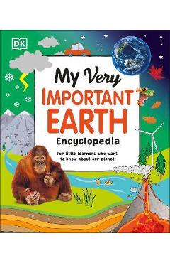 My Very Important Earth Encyclopedia: For Little Learners Who Want to Know Our Planet - Dk My Very Important Earth Encyclopedia: For Little Learners Who Want to Know Our Planet - Dk