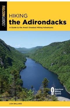 Hiking the Adirondacks: A Guide to the Area's Greatest Hiking Adventures - Lisa Ballard Hiking the Adirondacks: A Guide to the Area's Greatest Hiking Adventures - Lisa Ballard