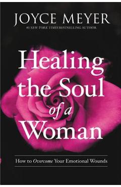 Healing the Soul of a Woman: How to Overcome Your Emotional Wounds - Joyce Meyer Healing the Soul of a Woman: How to Overcome Your Emotional Wounds - Joyce Meyer