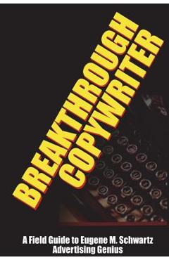 Breakthrough Copywriter: A Field Guide to Eugene M. Schwartz Advertising Genius - Robert C. Worstell Breakthrough Copywriter: A Field Guide to Eugene M. Schwartz Advertising Genius - Robert C. Worstell