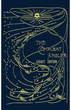 The Compleat Angler - Legacy Edition: A Celebration Of The Sport And Secrets Of Fishing And Fly Fishing Through Story And Song - Isaak Walton The Compleat Angler - Legacy Edition: A Celebration Of The Sport And Secrets Of Fishing And Fly Fishing Through Story And Song - Isaak Walton