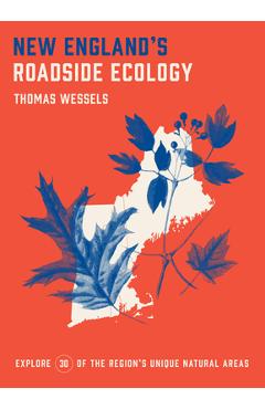 New England's Roadside Ecology: Explore 30 of the Region's Unique Natural Areas - Tom Wessels New England's Roadside Ecology: Explore 30 of the Region's Unique Natural Areas - Tom Wessels