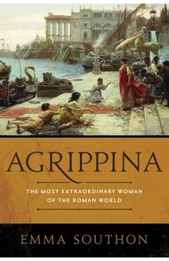 Agrippina: The Most Extraordinary Woman of the Roman World - Emma Southon Agrippina: The Most Extraordinary Woman of the Roman World - Emma Southon