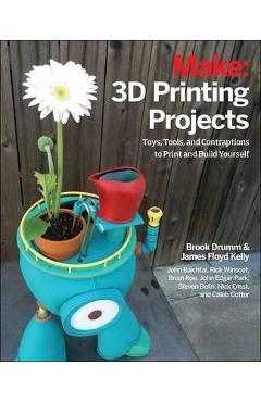 3D Printing Projects: Toys, Bots, Tools, and Vehicles to Print Yourself - Brook Drumm 3D Printing Projects: Toys, Bots, Tools, and Vehicles to Print Yourself - Brook Drumm