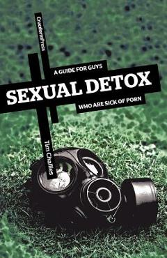 Sexual Detox: A Guide for Guys Who Are Sick of Porn - Tim Challies Sexual Detox: A Guide for Guys Who Are Sick of Porn - Tim Challies