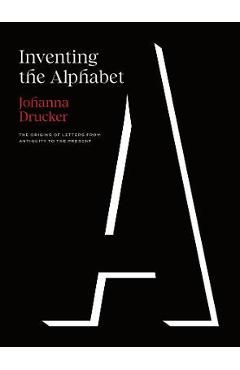 Inventing the Alphabet: The Origins of Letters from Antiquity to the Present - Johanna Drucker Inventing the Alphabet: The Origins of Letters from Antiquity to the Present - Johanna Drucker