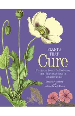 Plants That Cure: A Natural History of the World's Most Important Medicinal Plants - Elizabeth A. Dauncey Plants That Cure: A Natural History of the World's Most Important Medicinal Plants - Elizabeth A. Dauncey