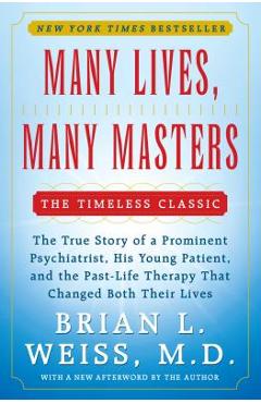 Many Lives, Many Masters: The True Story of a Prominent Psychiatrist, His Young Patient, and the Past-Life Therapy That Changed Both Their Lives - Brian L. Weiss Many Lives, Many Masters: The True Story of a Prominent Psychiatrist, His Young Patient, and the Past-Life Therapy That Changed Both Their Lives - Brian L. Weiss