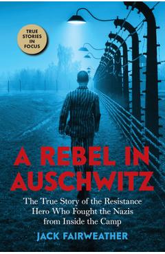A Rebel in Auschwitz: The True Story of the Resistance Hero Who Fought the Nazis from Inside the Camp (Scholastic Focus) - Jack Fairweather A Rebel in Auschwitz: The True Story of the Resistance Hero Who Fought the Nazis from Inside the Camp (Scholastic Focus) - Jack Fairweather