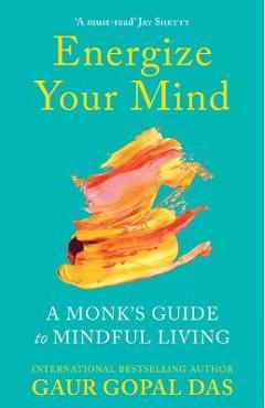 Energize Your Mind: A Monk's Guide to Mindful Living - Gaur Gopal Das Energize Your Mind: A Monk's Guide to Mindful Living - Gaur Gopal Das