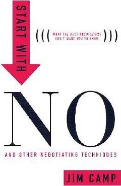 Start with No: The Negotiating Tools That the Pros Don't Want You to Know - Jim Camp Start with No: The Negotiating Tools That the Pros Don't Want You to Know - Jim Camp