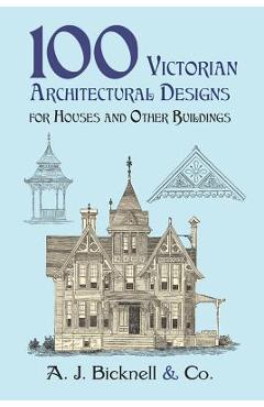 100 Victorian Architectural Designs for Houses and Other Buildings - A. J. Bicknell &. Co 100 Victorian Architectural Designs for Houses and Other Buildings - A. J. Bicknell &. Co