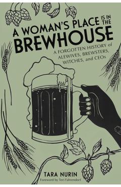 A Woman's Place Is in the Brewhouse: A Forgotten History of Alewives, Brewsters, Witches, and Ceos - Tara Nurin A Woman's Place Is in the Brewhouse: A Forgotten History of Alewives, Brewsters, Witches, and Ceos - Tara Nurin