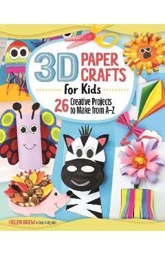 3D Paper Crafts for Kids: 26 Creative Projects to Make from A-Z - Helen Drew 3D Paper Crafts for Kids: 26 Creative Projects to Make from A-Z - Helen Drew