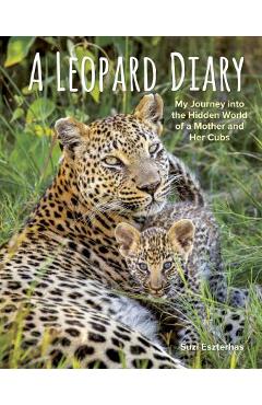 A Leopard Diary: My Journey Into the Hidden World of a Mother and Her Cubs - Suzi Eszterhas A Leopard Diary: My Journey Into the Hidden World of a Mother and Her Cubs - Suzi Eszterhas