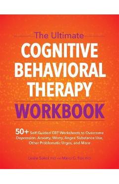 The Ultimate Cognitive Behavioral Therapy Workbook: 50+ Self-Guided CBT Worksheets to Overcome Depression, Anxiety, Worry, Anger, Urge Control, and Mo - Leslie Sokol The Ultimate Cognitive Behavioral Therapy Workbook: 50+ Self-Guided CBT Worksheets to Overcome Depression, Anxiety, Worry, Anger, Urge Control, and Mo - Leslie Sokol